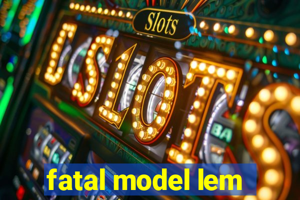 fatal model lem